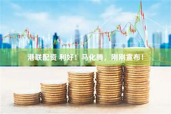 港联配资 利好！马化腾，刚刚宣布！