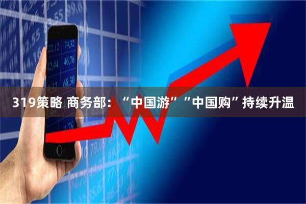 319策略 商务部：“中国游”“中国购”持续升温