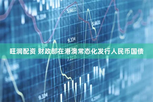 旺润配资 财政部在港澳常态化发行人民币国债