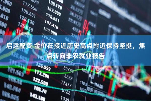 启运配资 金价在接近历史高点附近保持坚挺，焦点转向非农就业报告