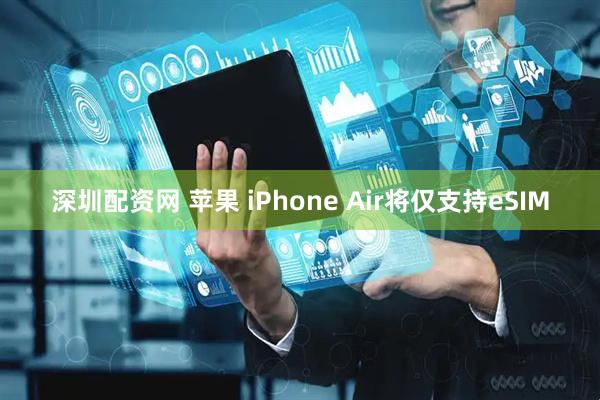 深圳配资网 苹果 iPhone Air将仅支持eSIM