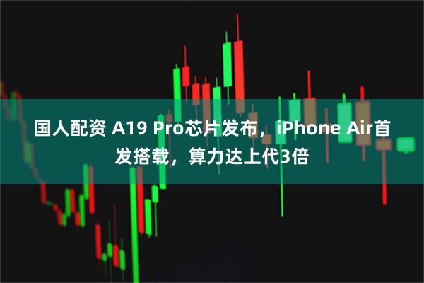 国人配资 A19 Pro芯片发布，iPhone Air首发搭载，算力达上代3倍
