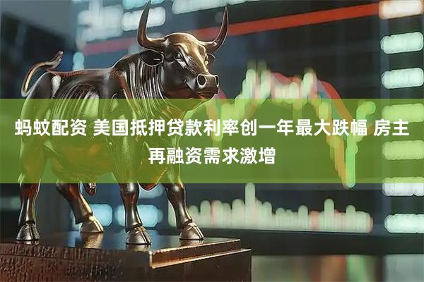 蚂蚊配资 美国抵押贷款利率创一年最大跌幅 房主再融资需求激增