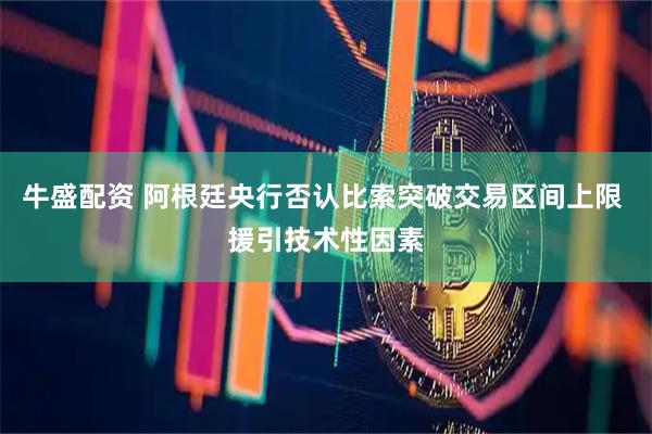 牛盛配资 阿根廷央行否认比索突破交易区间上限 援引技术性因素