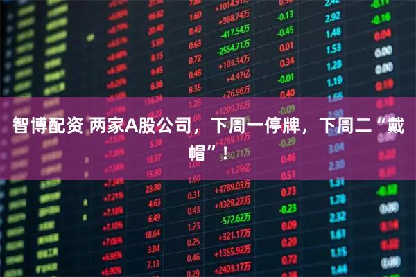 智博配资 两家A股公司，下周一停牌，下周二“戴帽”！