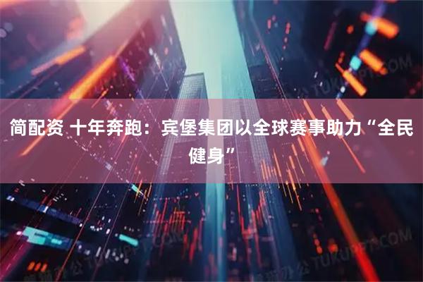 简配资 十年奔跑：宾堡集团以全球赛事助力“全民健身”