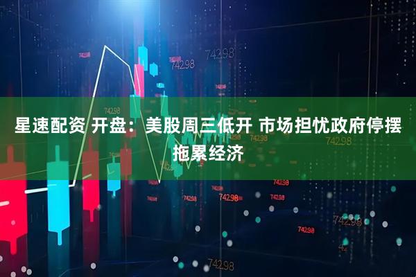 星速配资 开盘：美股周三低开 市场担忧政府停摆拖累经济