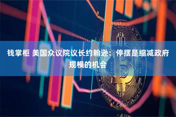 钱掌柜 美国众议院议长约翰逊：停摆是缩减政府规模的机会