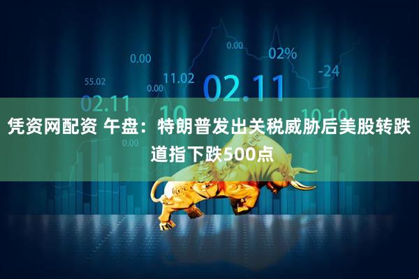 凭资网配资 午盘：特朗普发出关税威胁后美股转跌 道指下跌500点