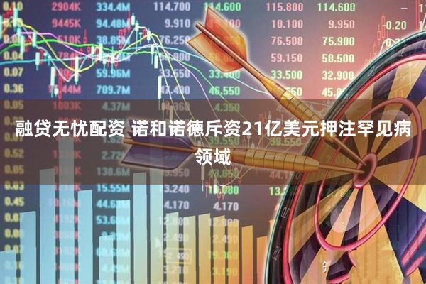 融贷无忧配资 诺和诺德斥资21亿美元押注罕见病领域