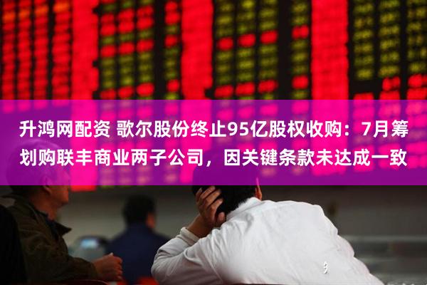 升鸿网配资 歌尔股份终止95亿股权收购：7月筹划购联丰商业两子公司，因关键条款未达成一致