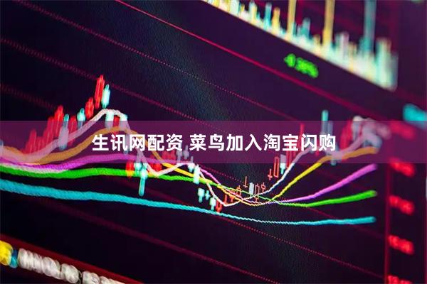 生讯网配资 菜鸟加入淘宝闪购