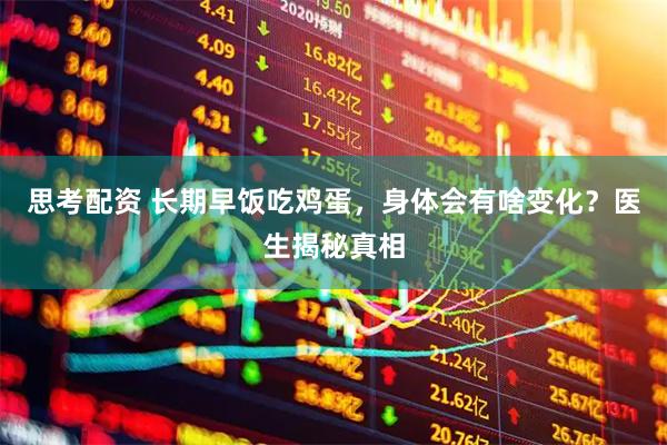 思考配资 长期早饭吃鸡蛋，身体会有啥变化？医生揭秘真相