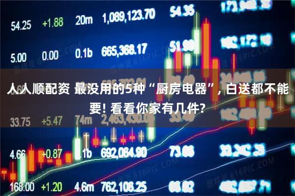 人人顺配资 最没用的5种“厨房电器”, 白送都不能要! 看看你家有几件?
