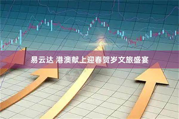 易云达 港澳献上迎春贺岁文旅盛宴